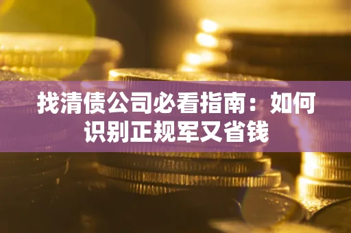 北京找清债公司必看指南：如何识别正规军又省钱