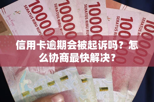 北京信用卡逾期会被起诉吗？怎么协商最快解决？