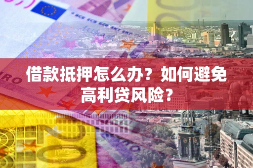 北京借款抵押怎么办？如何避免高利贷风险？