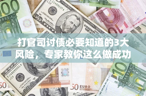北京打官司讨债必要知道的3大风险，专家教你这么做成功率飙升