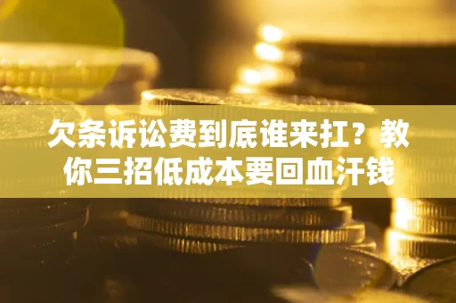 北京欠条诉讼费到底谁来扛？教你三招低成本要回血汗钱