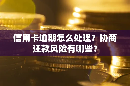 北京信用卡逾期怎么处理？协商还款风险有哪些？
